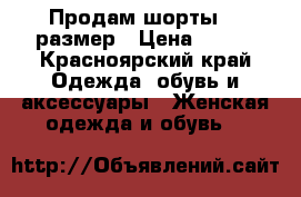 Продам шорты 46 размер › Цена ­ 500 - Красноярский край Одежда, обувь и аксессуары » Женская одежда и обувь   